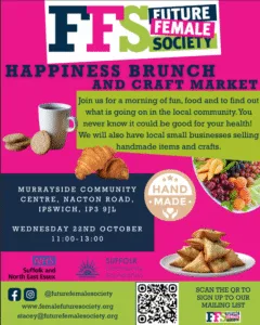 Poster advertising Future Female Society Happiness Brunch. Details are in coloured boxes and there are images of a fruit platter, croissants, tea and biscuits and samosas. There is a QR code to sign up to a mailing list. There are logos for FFS, NHS Suffolk and North East Essex and Suffolk Community Foundation